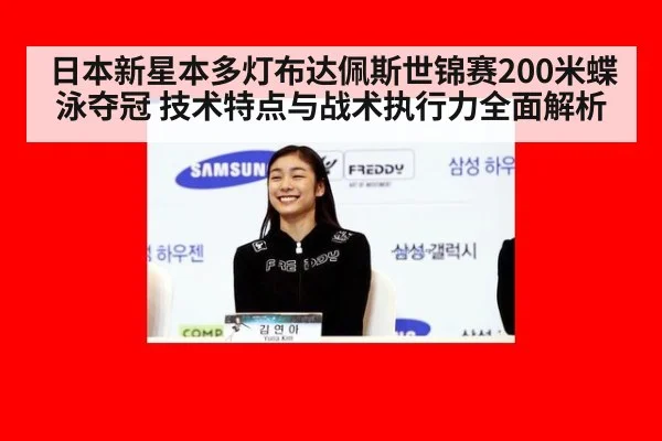日本新星本多灯布达佩斯世锦赛200米蝶泳夺冠 技术特点与战术执行力全面解析