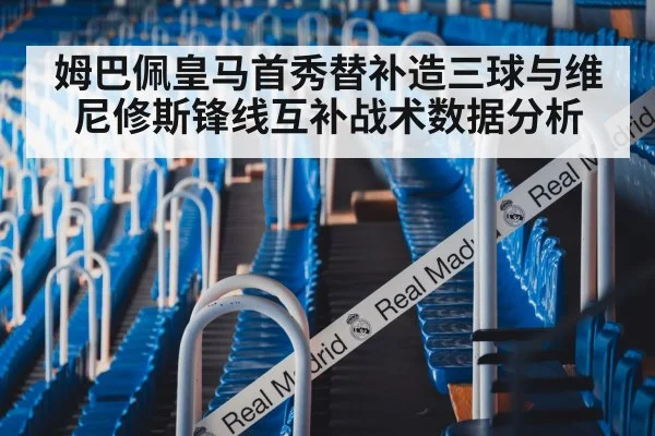 姆巴佩皇马首秀替补造三球与维尼修斯锋线互补战术数据分析