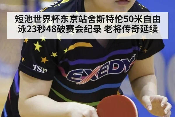 短池世界杯东京站舍斯特伦50米自由泳23秒48破赛会纪录 老将传奇延续