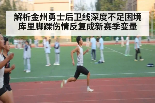解析金州勇士后卫线深度不足困境库里脚踝伤情反复成新赛季变量